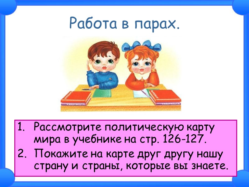 Работа в парах. Рассмотрите политическую карту мира в учебнике на стр. 126-127. Покажите на